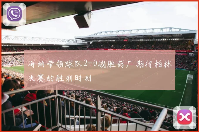 海纳带领球队2-0战胜药厂期待柏林决赛的胜利时刻