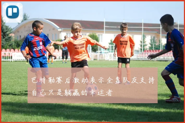巴特勒赛后激动表示全靠队友支持自己只是躺赢的幸运者