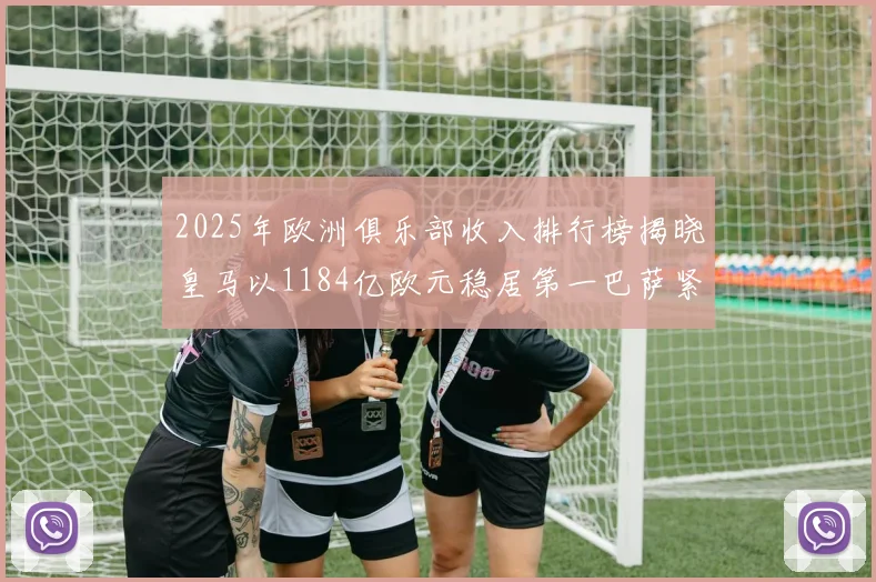 2025年欧洲俱乐部收入排行榜揭晓皇马以1184亿欧元稳居第一巴萨紧随其后