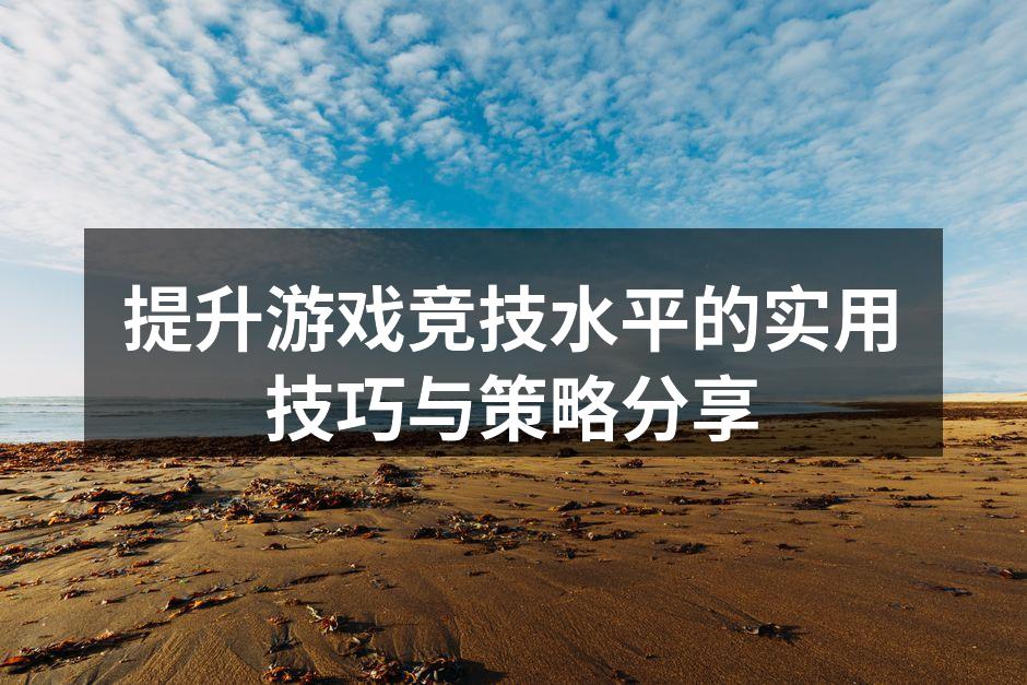 提升游戏竞技水平的实用技巧与策略分享