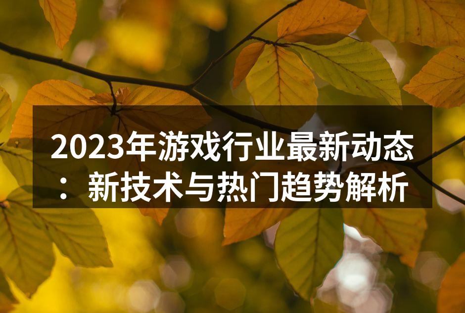 2023年游戏行业最新动态：新技术与热门