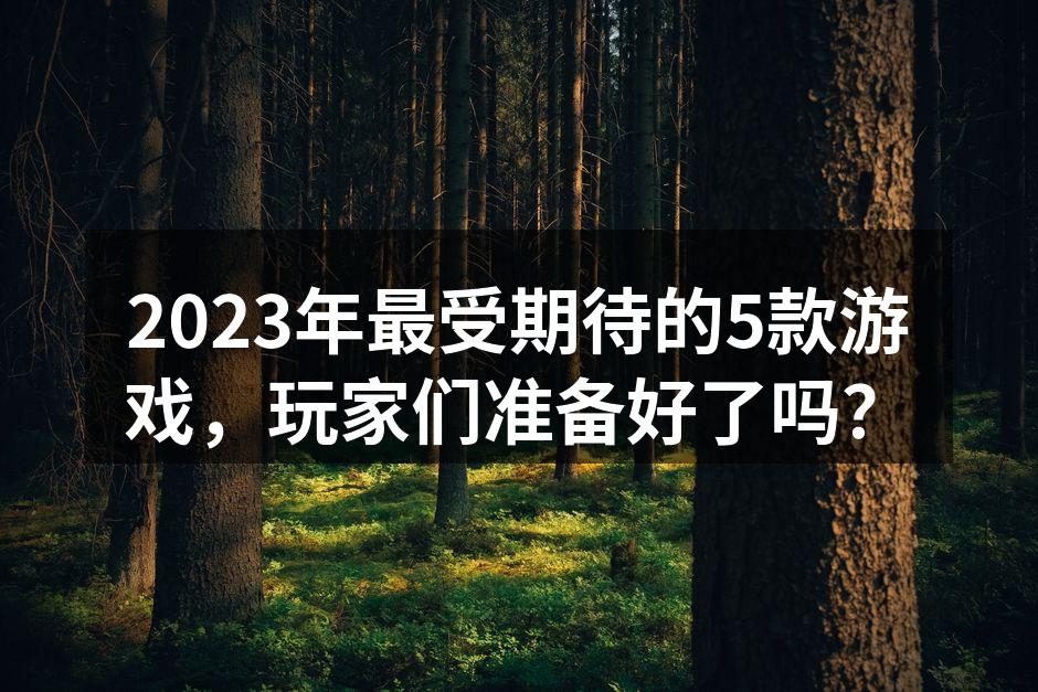 2023年最受期待的5款游戏，玩家们准备