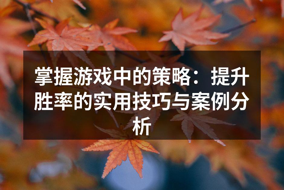 掌握游戏中的策略：提升胜率的实用技巧与案例分析