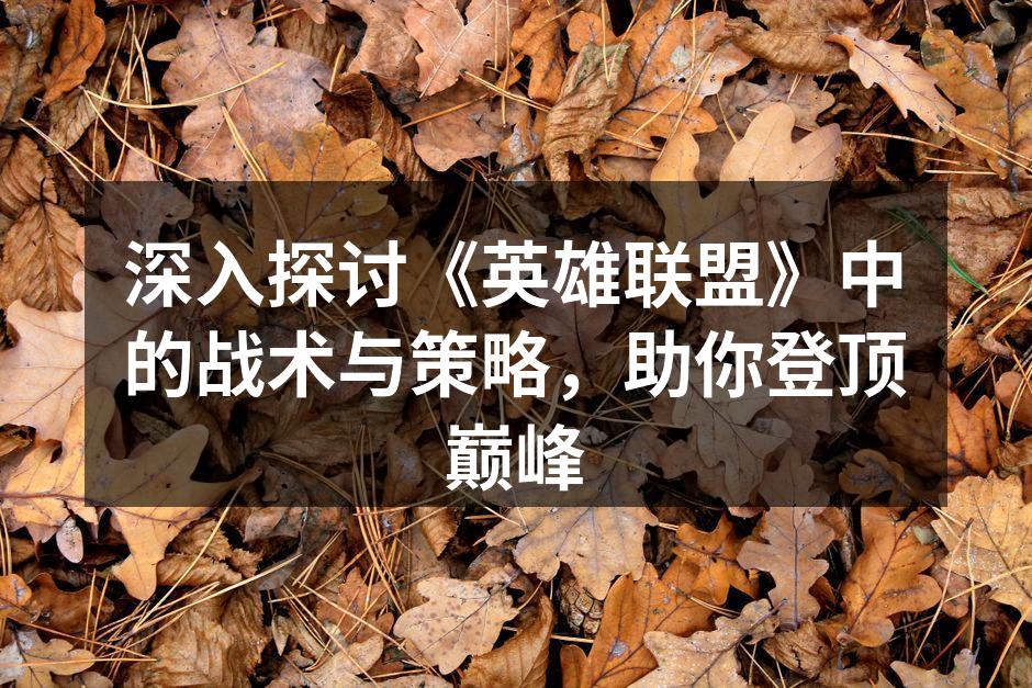 深入探讨《英雄联盟》中的战术与策略，助你登顶巅峰