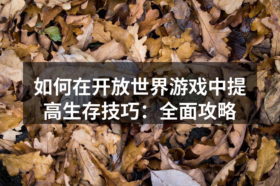 如何在开放世界游戏中提高生存技巧：全面攻略